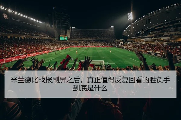 mi-lan-de-bi-zhan-bao-shua-ping-zhi-hou-zhen-zheng-zhi-de-fan-fu-hui-kan-de-sheng-fu-shou-dao-di-shi-shen-me-3-500.jpg